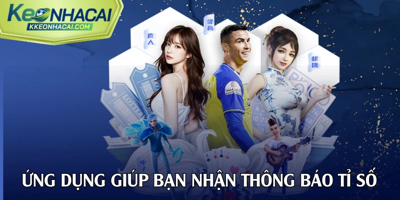 Ứng dụng chính thức giúp bạn nhận thông báo tỉ số nhanh hơn